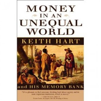 Money in an Unequal World: Keith Hart and His Memory Bank by Keith Hart 